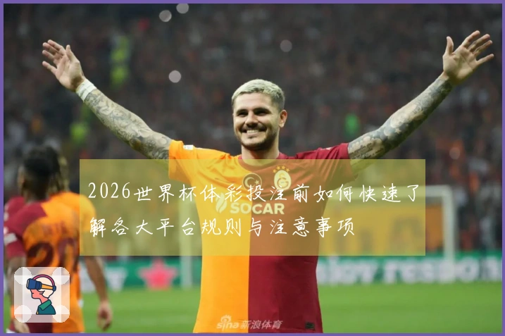 2026世界杯体彩投注前如何快速了解各大平台规则与注意事项