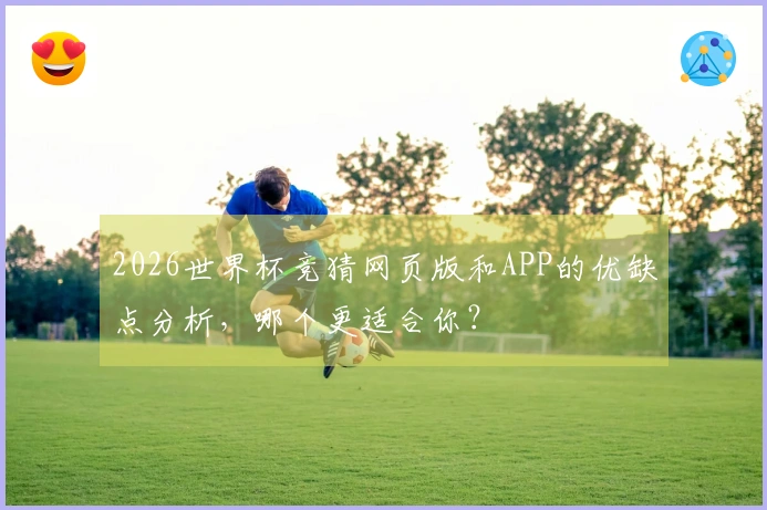 2026世界杯竞猜网页版和APP的优缺点分析，哪个更适合你？